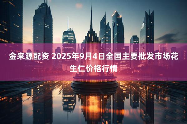 金来源配资 2025年9月4日全国主要批发市场花生仁价格行情