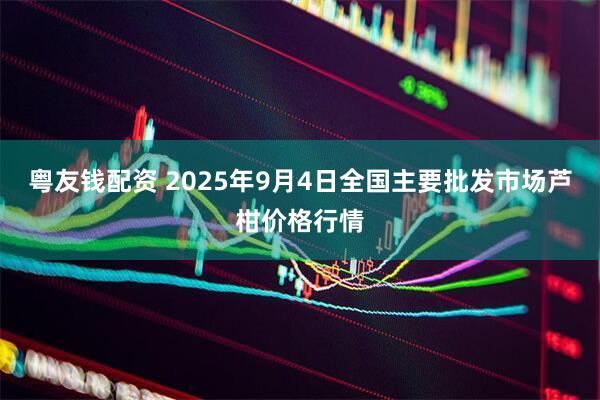 粤友钱配资 2025年9月4日全国主要批发市场芦柑价格行情
