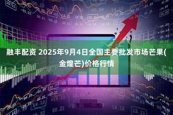 融丰配资 2025年9月4日全国主要批发市场芒果(金煌芒)价格行情