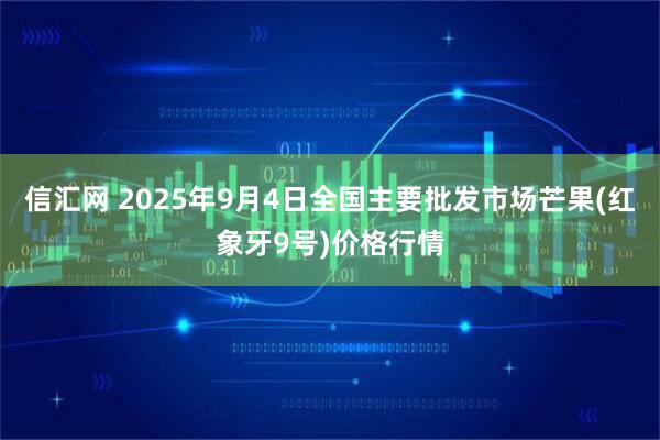 信汇网 2025年9月4日全国主要批发市场芒果(红象牙9号)价格行情
