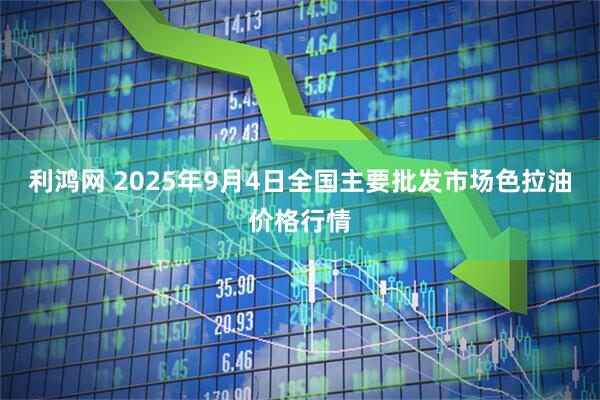 利鸿网 2025年9月4日全国主要批发市场色拉油价格行情