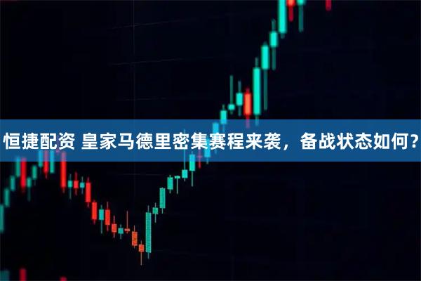 恒捷配资 皇家马德里密集赛程来袭，备战状态如何？