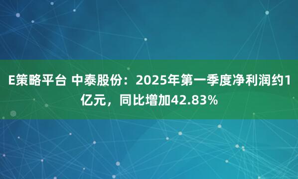 E策略平台 中泰股份：2025年第一季度净利润约1亿元，同比增加42.83%