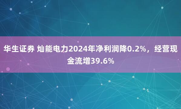 华生证券 灿能电力2024年净利润降0.2%，经营现金流增39.6%