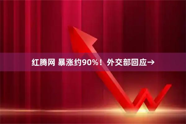 红腾网 暴涨约90%！外交部回应→