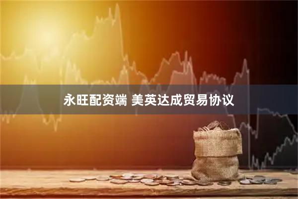 永旺配资端 美英达成贸易协议