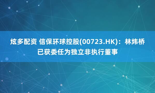 炫多配资 信保环球控股(00723.HK)：林炜桥已获委任为独立非执行董事