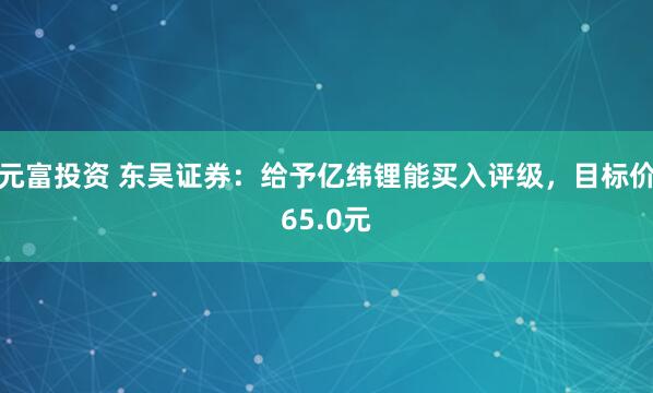 元富投资 东吴证券：给予亿纬锂能买入评级，目标价65.0元