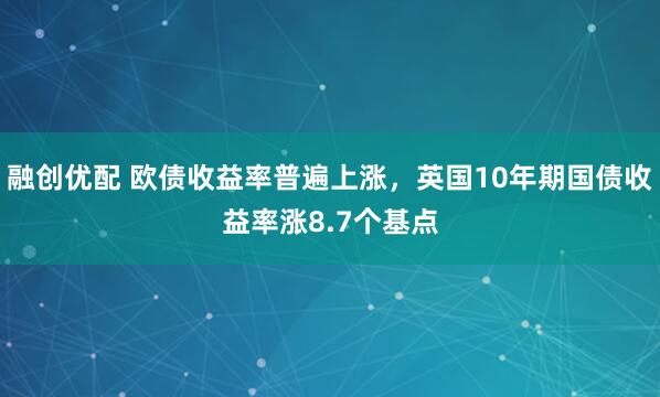融创优配 欧债收益率普遍上涨，英国10年期国债收益率涨8.7个基点