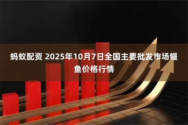 蚂蚁配资 2025年10月7日全国主要批发市场鳗鱼价格行情