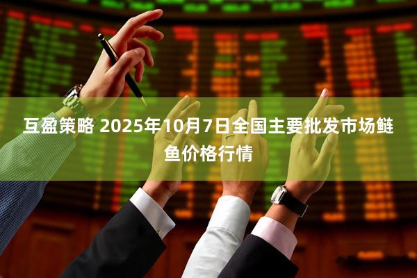 互盈策略 2025年10月7日全国主要批发市场鲢鱼价格行情