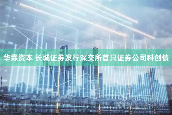 华霖资本 长城证券发行深交所首只证券公司科创债