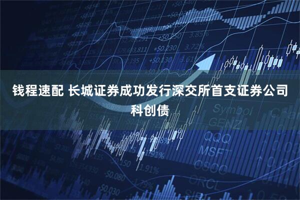 钱程速配 长城证券成功发行深交所首支证券公司科创债
