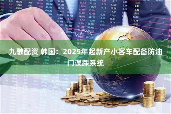 九融配资 韩国：2029年起新产小客车配备防油门误踩系统
