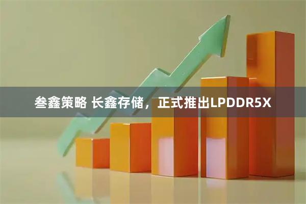 叁鑫策略 长鑫存储，正式推出LPDDR5X