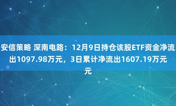 安信策略 深南电路：12月9日持仓该股ETF资金净流出1097.98万元，3日累计净流出1607.19万元