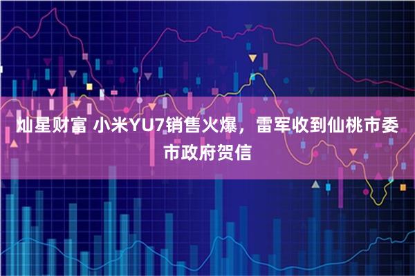 灿星财富 小米YU7销售火爆，雷军收到仙桃市委市政府贺信