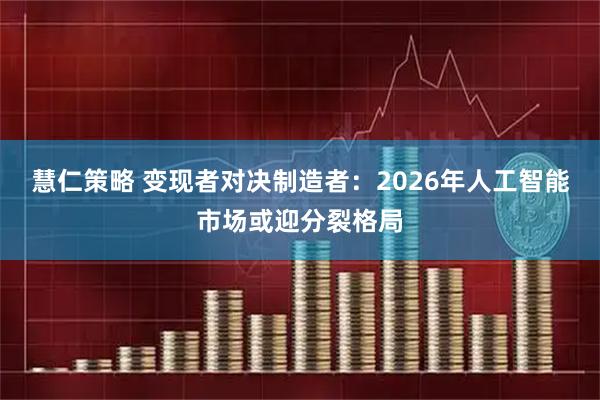慧仁策略 变现者对决制造者：2026年人工智能市场或迎分裂格局