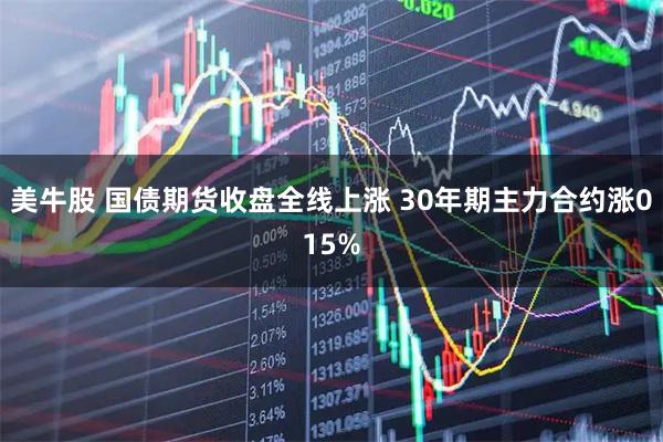 美牛股 国债期货收盘全线上涨 30年期主力合约涨015%